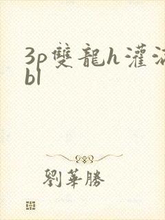 3p双龙h灌满bl