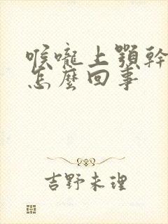 喉咙上颚干疼是怎么回事