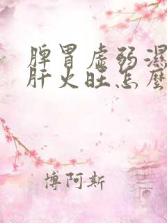 脾胃虚弱湿气重肝火旺怎么调理