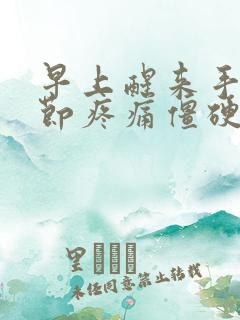 早上醒来手指关节疼痛僵硬