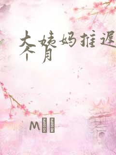 大姨妈推迟大半个月