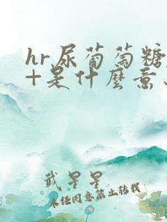 hr尿葡萄糖4+是什么意思