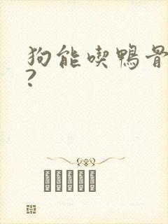 狗能吃鸭骨头吗?