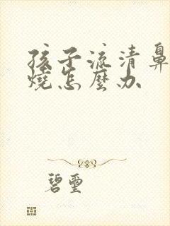 孩子流清鼻涕发烧怎么办