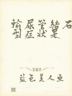 输尿管结石的典型症状是