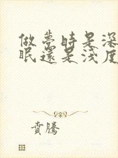 做梦时是深度睡眠还是浅度睡眠