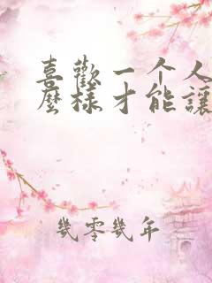 喜欢一个人要怎么样才能让他喜欢你