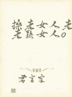 搡老女人老妇女老熟女人o