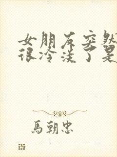 女朋友突然变得很冷淡了是什么原因