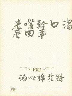 老嘴干口渴是怎么回事