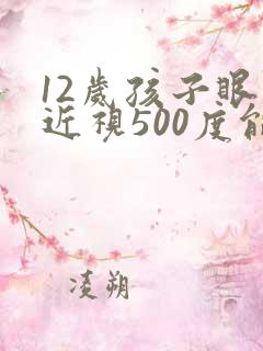 12岁孩子眼睛近视500度能恢复吗
