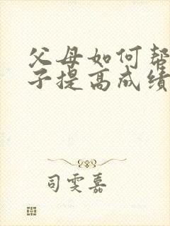 父母如何帮助孩子提高成绩