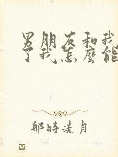 男朋友和我分手了我怎么能挽回