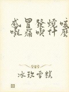 感冒发烧咳嗽喉咙痛吃什么药好得快