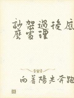 吵架过后应该怎么处理