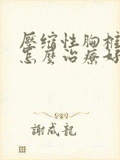 压缩性胸椎骨折怎么治疗好得快啊