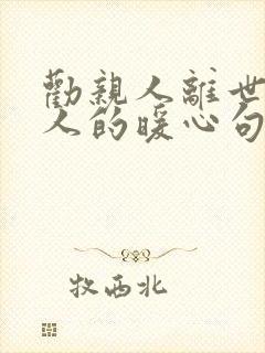 劝亲人离世安慰人的暖心句子简短