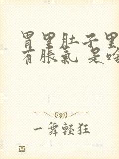 胃里肚子里总是有胀气 是啥原因