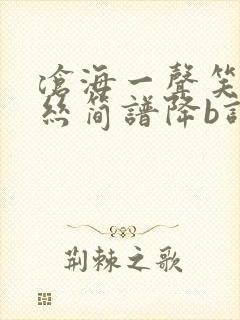 沧海一声笑葫芦丝简谱降b调曲谱