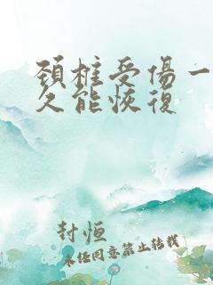 颈椎受伤一般多久能恢复