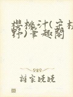 樱桃汁(宋枝江野)笔趣阁