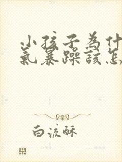 小孩子为什么脾气暴躁该怎么办?