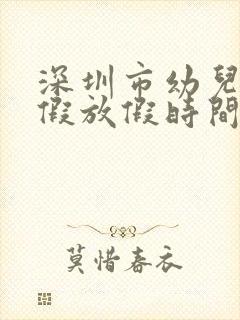 深圳市幼儿园暑假放假时间2023