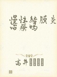 慢性结膜炎需要治疗吗