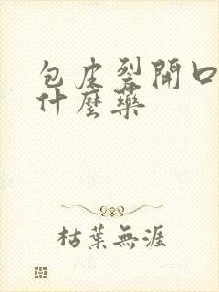 包皮裂开口子用什么药