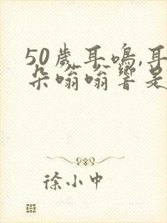 50岁耳鸣,耳朵嗡嗡响是怎么回事?