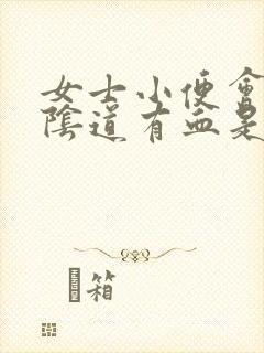 女士小便会痛,阴道有血是怎么回事