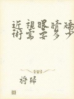 近视眼睛矫正手术需要多少钱