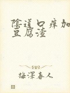 阴道口痒加白色豆腐渣