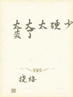 太大太硬少妇太爽了