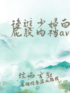 后进少妇白嫩大屁股肉裆av