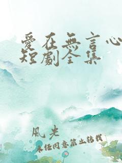 爱在无言心动时短剧全集