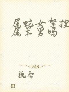 属蛇女拿捏的住属羊男吗