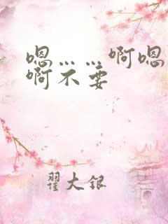 嗯……啊嗯……啊不要