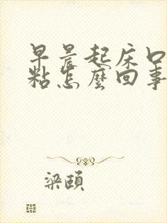 早晨起床口里发粘怎么回事