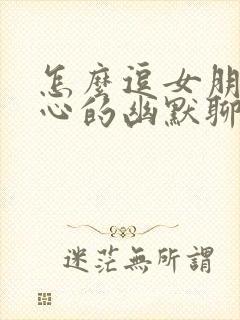 怎么逗女朋友开心的幽默聊天句子