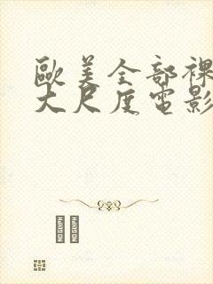 欧美全部裸露的大尺度电影