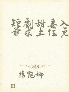短剧甜妻入怀权爷求上位免费观看