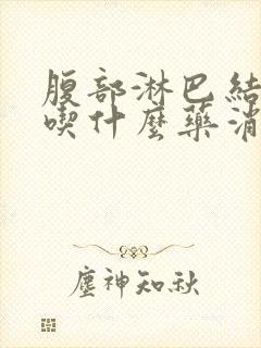 腹部淋巴结肿大吃什么药消肿效果好