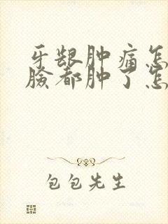 牙龈肿痛怎么办脸都肿了怎么办