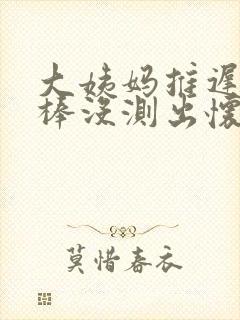 大姨妈推迟验孕棒没测出怀孕