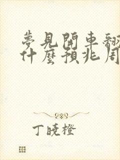 梦见开车翻了是什么预兆周公解梦