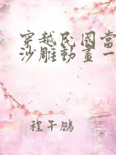 穿越民国当巡警沙雕动画一口气看完