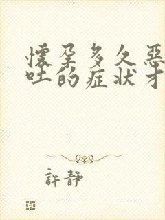 怀孕多久恶心想吐的症状才会消失