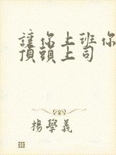 让你上班你娶了顶头上司