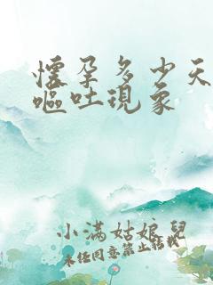 怀孕多少天出现呕吐现象